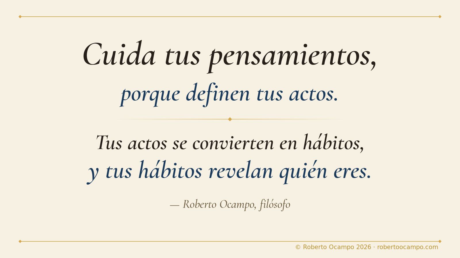 Cuida tus pensamientos, porque definen tus actos. Tus actos se convierten en hábitos, y tus hábitos revelan quién eres. — Roberto Ocampo, filósofo